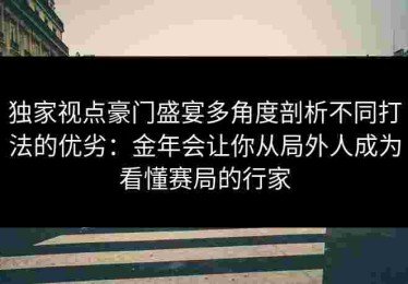 独家视点豪门盛宴多角度剖析不同打法的优劣：金年会让你从局外人成为看懂赛局的行家