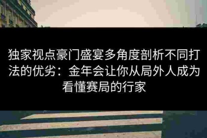 独家视点豪门盛宴多角度剖析不同打法的优劣：金年会让你从局外人成为看懂赛局的行家