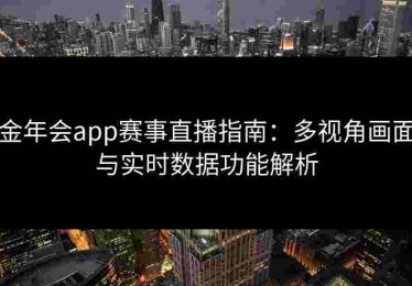 金年会app赛事直播指南：多视角画面与实时数据功能解析