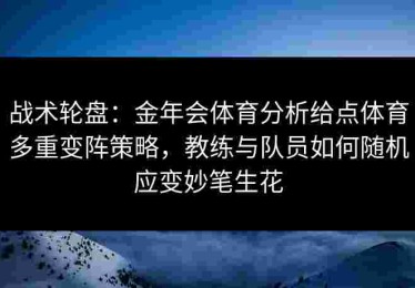 战术轮盘：金年会体育分析给点体育多重变阵策略，教练与队员如何随机应变妙笔生花