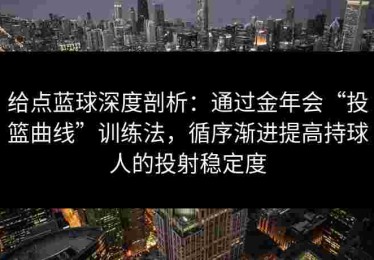 给点蓝球深度剖析：通过金年会“投篮曲线”训练法，循序渐进提高持球人的投射稳定度