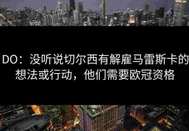 DO：没听说切尔西有解雇马雷斯卡的想法或行动，他们需要欧冠资格