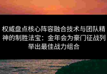 权威盘点核心阵容融合技术与团队精神的制胜法宝：金年会为豪门征战列举出最佳战力组合