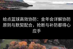 给点蓝球高效协防：金年会详解协防原则与默契配合，抢断与补防都得心应手