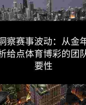 全景式洞察赛事波动：从金年会体育视角剖析给点体育博彩的团队防守重要性