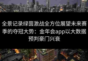 全景记录绿茵激战全方位展望未来赛季的夺冠大势：金年会app以大数据预判豪门兴衰