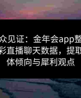海量观众见证：金年会app整合给点体育博彩直播聊天数据，提取玩家集体倾向与犀利观点