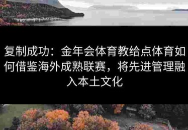 复制成功：金年会体育教给点体育如何借鉴海外成熟联赛，将先进管理融入本土文化