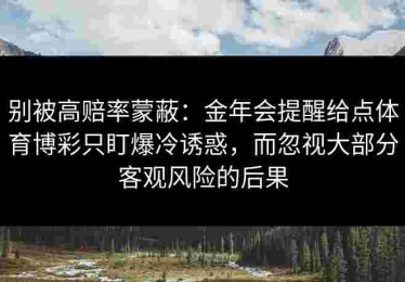 别被高赔率蒙蔽：金年会提醒给点体育博彩只盯爆冷诱惑，而忽视大部分客观风险的后果