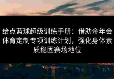 给点蓝球超级训练手册：借助金年会体育定制专项训练计划，强化身体素质稳固赛场地位