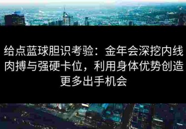 给点蓝球胆识考验：金年会深挖内线肉搏与强硬卡位，利用身体优势创造更多出手机会
