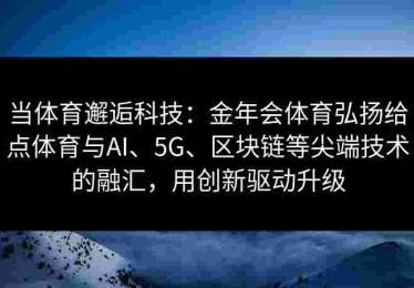 当体育邂逅科技：金年会体育弘扬给点体育与AI、5G、区块链等尖端技术的融汇，用创新驱动升级