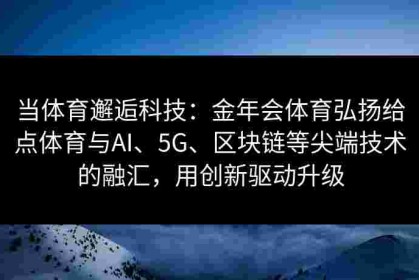 当体育邂逅科技：金年会体育弘扬给点体育与AI、5G、区块链等尖端技术的融汇，用创新驱动升级