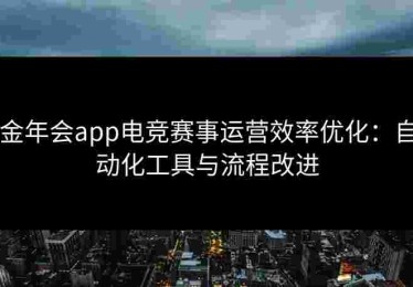 金年会app电竞赛事运营效率优化：自动化工具与流程改进
