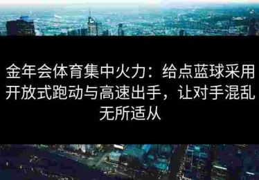 金年会体育集中火力：给点蓝球采用开放式跑动与高速出手，让对手混乱无所适从