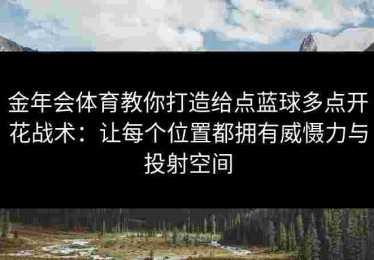 金年会体育教你打造给点蓝球多点开花战术：让每个位置都拥有威慑力与投射空间