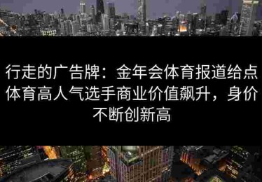 行走的广告牌：金年会体育报道给点体育高人气选手商业价值飙升，身价不断创新高