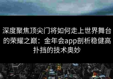 深度聚焦顶尖门将如何走上世界舞台的荣耀之巅：金年会app剖析稳健高扑挡的技术奥妙