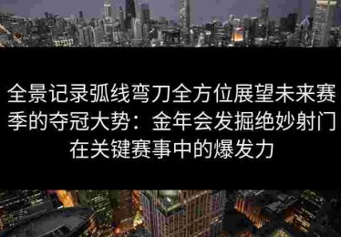 全景记录弧线弯刀全方位展望未来赛季的夺冠大势：金年会发掘绝妙射门在关键赛事中的爆发力