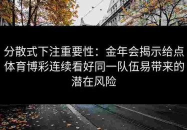 分散式下注重要性：金年会揭示给点体育博彩连续看好同一队伍易带来的潜在风险
