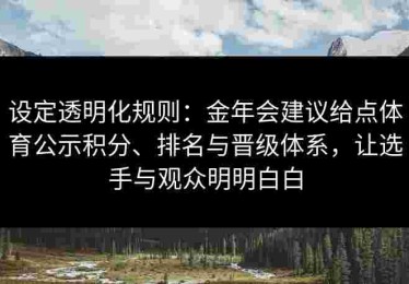 设定透明化规则：金年会建议给点体育公示积分、排名与晋级体系，让选手与观众明明白白