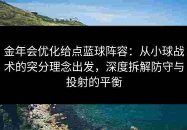 金年会优化给点蓝球阵容：从小球战术的突分理念出发，深度拆解防守与投射的平衡