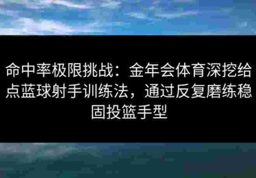 命中率极限挑战：金年会体育深挖给点蓝球射手训练法，通过反复磨练稳固投篮手型