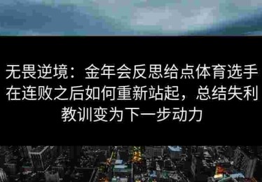 无畏逆境：金年会反思给点体育选手在连败之后如何重新站起，总结失利教训变为下一步动力