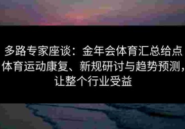 多路专家座谈：金年会体育汇总给点体育运动康复、新规研讨与趋势预测，让整个行业受益