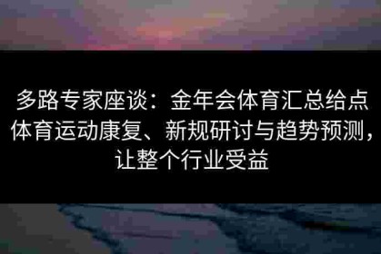 多路专家座谈：金年会体育汇总给点体育运动康复、新规研讨与趋势预测，让整个行业受益