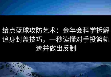 给点蓝球攻防艺术：金年会科学拆解追身封盖技巧，一秒读懂对手投篮轨迹并做出反制