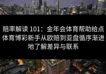赔率解读 101：金年会体育帮助给点体育博彩新手从欧赔到亚盘循序渐进地了解差异与联系