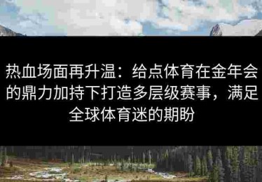 热血场面再升温：给点体育在金年会的鼎力加持下打造多层级赛事，满足全球体育迷的期盼