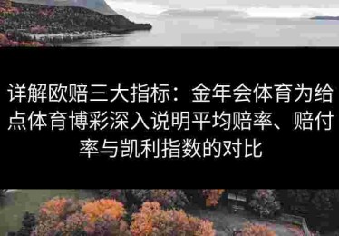 详解欧赔三大指标：金年会体育为给点体育博彩深入说明平均赔率、赔付率与凯利指数的对比