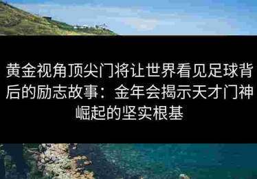 黄金视角顶尖门将让世界看见足球背后的励志故事：金年会揭示天才门神崛起的坚实根基