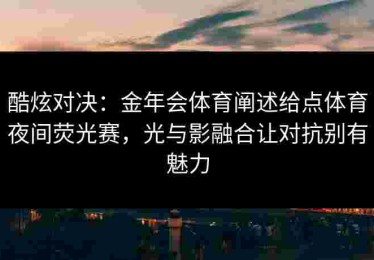 酷炫对决：金年会体育阐述给点体育夜间荧光赛，光与影融合让对抗别有魅力