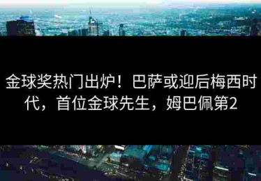 金球奖热门出炉！巴萨或迎后梅西时代，首位金球先生，姆巴佩第2