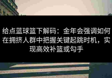给点蓝球篮下解码：金年会强调如何在拥挤人群中把握关键起跳时机，实现高效补篮或勾手