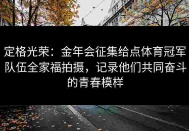 定格光荣：金年会征集给点体育冠军队伍全家福拍摄，记录他们共同奋斗的青春模样