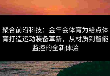 聚合前沿科技：金年会体育为给点体育打造运动装备革新，从材质到智能监控的全新体验