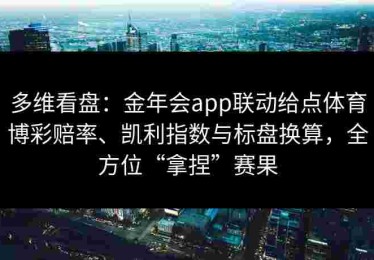 多维看盘：金年会app联动给点体育博彩赔率、凯利指数与标盘换算，全方位“拿捏”赛果