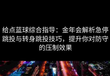 给点蓝球综合指导：金年会解析急停跳投与转身跳投技巧，提升你对防守的压制效果