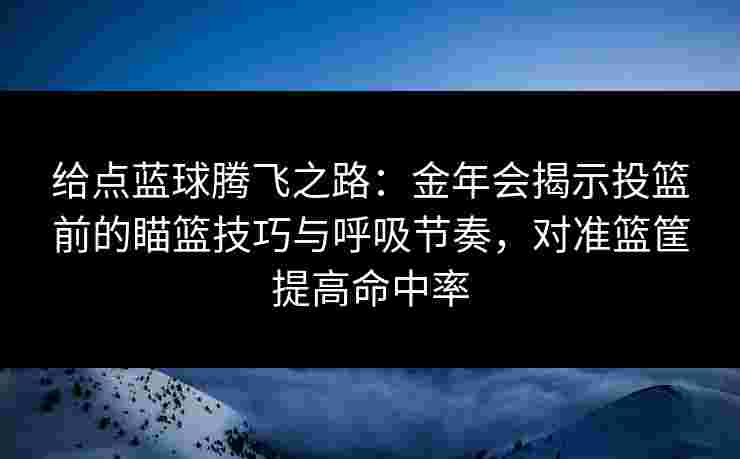 给点蓝球腾飞之路：金年会揭示投篮前的瞄篮技巧与呼吸节奏，对准篮筐提高命中率