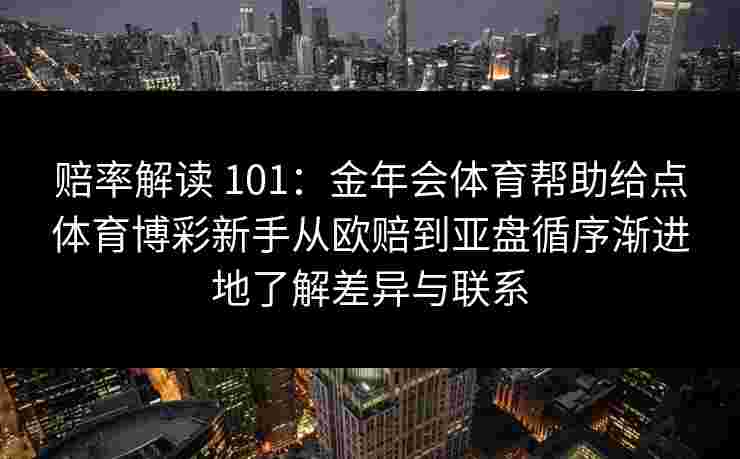 赔率解读 101：金年会体育帮助给点体育博彩新手从欧赔到亚盘循序渐进地了解差异与联系
