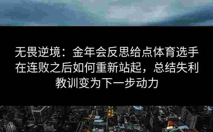 无畏逆境：金年会反思给点体育选手在连败之后如何重新站起，总结失利教训变为下一步动力