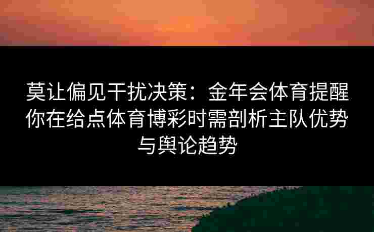 莫让偏见干扰决策：金年会体育提醒你在给点体育博彩时需剖析主队优势与舆论趋势