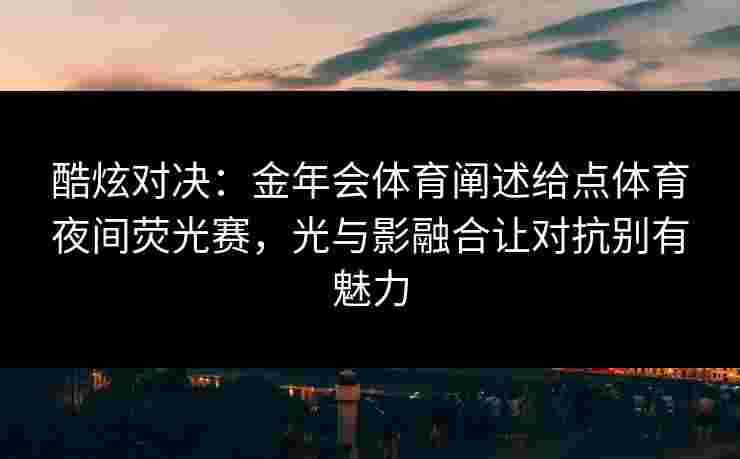酷炫对决：金年会体育阐述给点体育夜间荧光赛，光与影融合让对抗别有魅力