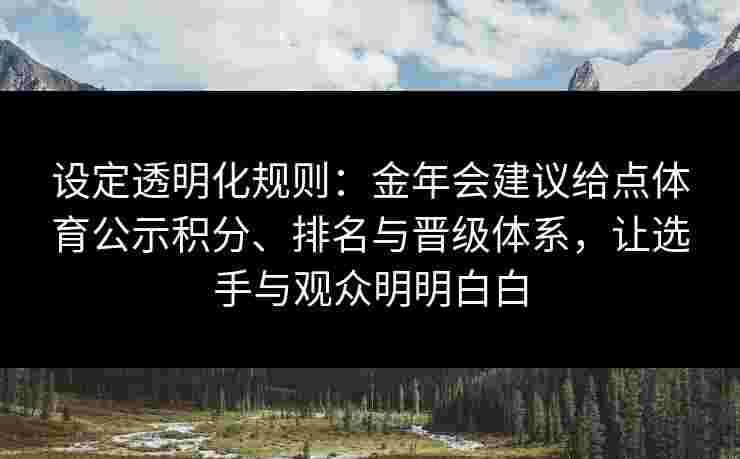 设定透明化规则:金年会建议给点体育公示积分、排名与晋级体系,让选手与观众明明白白 设定透明化规则:金年会建议给点体育公示积分、排名与晋级体系,让选手与观众明明白白