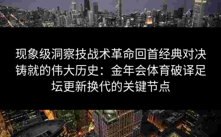 现象级洞察技战术革命回首经典对决铸就的伟大历史：金年会体育破译足坛更新换代的关键节点