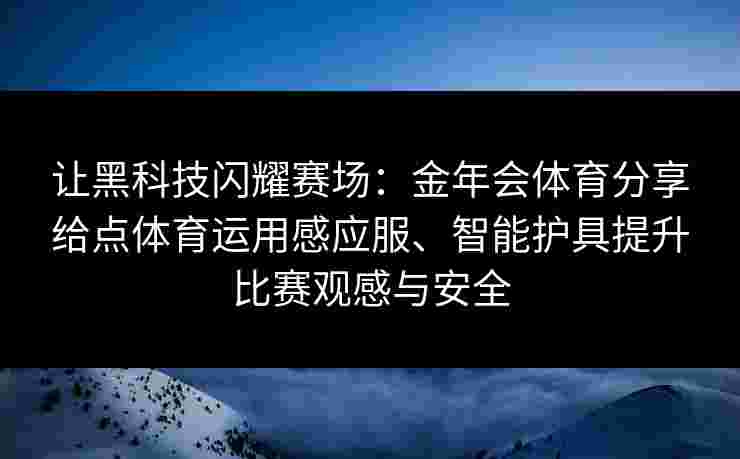 让黑科技闪耀赛场:金年会体育分享给点体育运用感应服、智能护具提升比赛观感与安全 让黑科技闪耀赛场:金年会体育分享给点体育运用感应服、智能护具提升比赛观感与安全